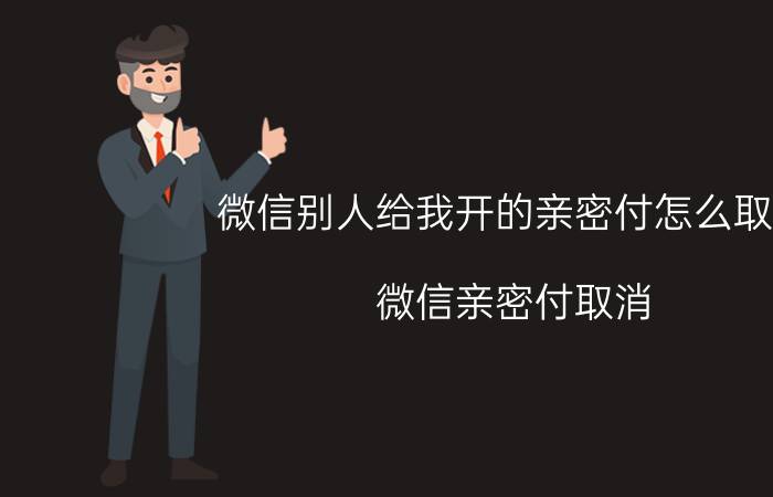 微信别人给我开的亲密付怎么取消 微信亲密付取消